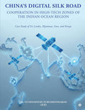 Chinas DIGITAL SILK ROAD Cooperation in HighTech Zones of the Indian Ocean Region: Case Study of Sri Lanka, Myanmar, Iran, and 