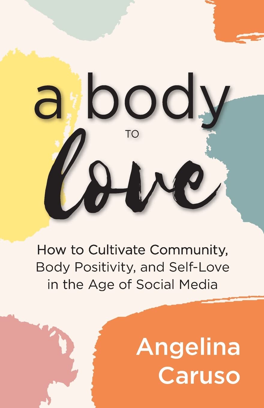 A Body To Love: Cultivate Community, Body Positivity, And SelfLove In The Age Of Social Media (Dealing With Body Image Issues)