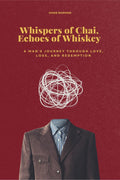 Whispers of Chai, Echoes of Whiskey : A Mans Journey Through Love, Loss, and Redemption
