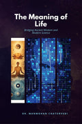The Meaning of Life: Bridging Ancient Wisdom and Modern Science