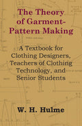 The Theory of GarmentPattern Making  A Textbook for Clothing Designers, Teachers of Clothing Technology, and Senior Students