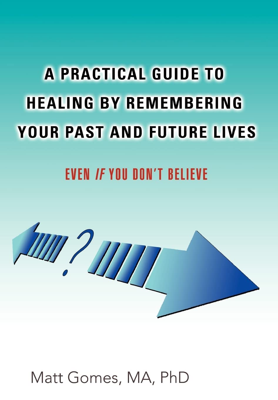 A Practical Guide to Healing by Remembering Your Past and Future Lives: Even If You Dont Believe