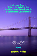 Letters From Ellen G. White To Sanitarium Workers In Southern CaliforniaBook C (1905)
