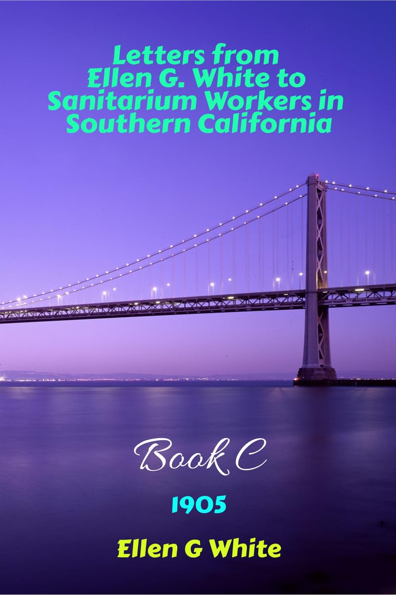 Letters From Ellen G. White To Sanitarium Workers In Southern CaliforniaBook C (1905)