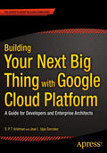 Building Your Next Big Thing with Google Cloud Platform: A Guide for Developers and Enterprise Architects