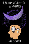 A MillennialS Guide To The 27 Nakshatras : Modern Interpretation Of The Deep Mysteries Of Vedic Astrology!