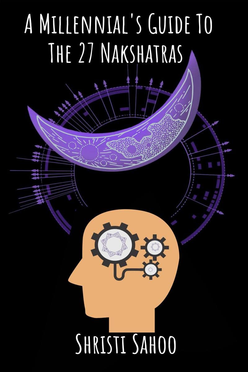 A MillennialS Guide To The 27 Nakshatras : Modern Interpretation Of The Deep Mysteries Of Vedic Astrology!