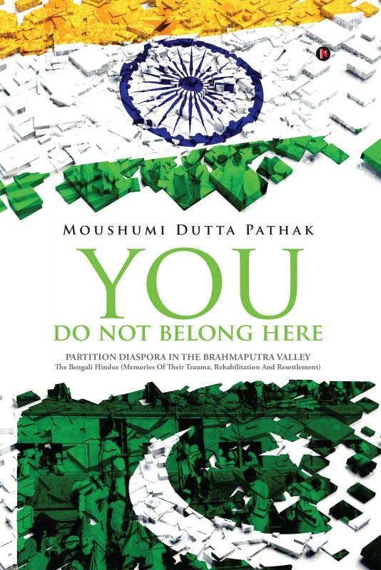 You Do Not Belong Here : Partition Diaspora in the Brahmaputra Valley : The Bengali Hindus (Memories Of Their Trauma, Rehabilita