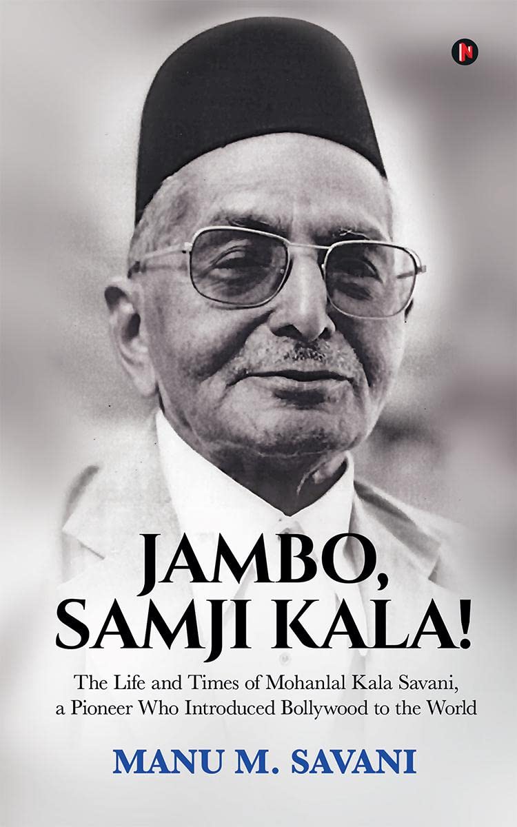 JAMBO, SAMJI KALA! : The Life and Times of Mohanlal Kala Savani, a Pioneer Who Introduced Bollywood to the World