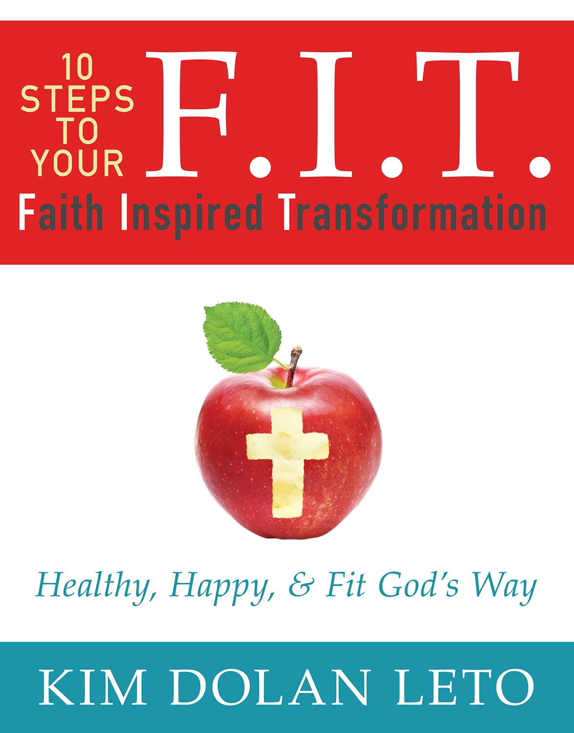 F.I.T. 10 Steps To Your Faith Inspired Transformation: Healthy, Happy, & Fit Gods Way