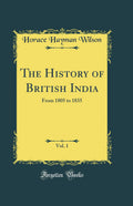 The History of British India, Vol. 1: From 1805 to 1835 (Classic Reprint)