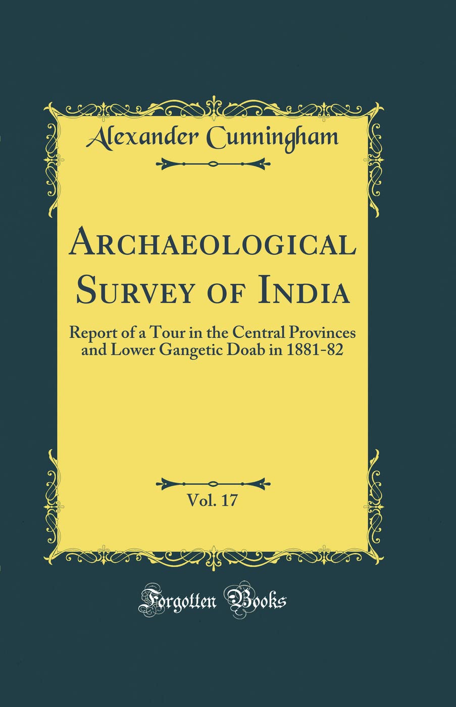 Archaeological Survey of India, Vol. 17: Report of a Tour in the Central Provinces and Lower Gangetic Doab in 188182 (Classic R