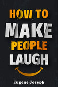 How to Make People Laugh : Make a Great First Impression, Make New Friends, and Improve Your Sense of Humor Using the Science of