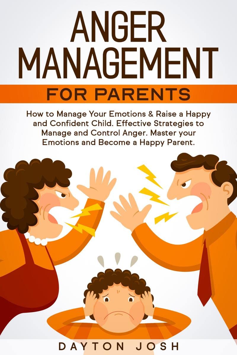 Anger Management for Parents : How to Manage Your Emotions & Raise a Happy and Confident Child. Effective Strategies to Manage a