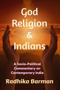 God, Religion and Indians : A SocioPolitical Commentary on Contemporary India