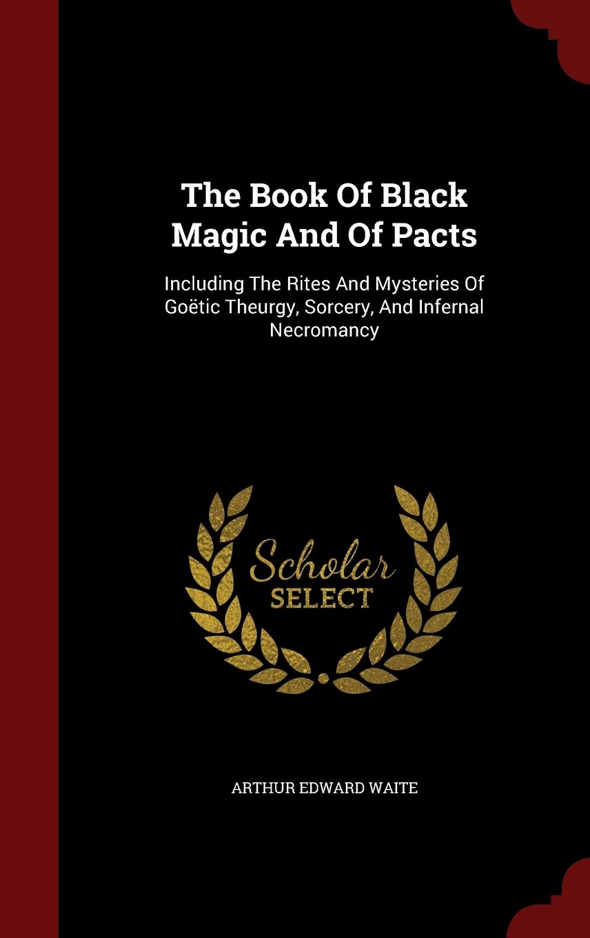 The Book Of Black Magic And Of Pacts: Including The Rites And Mysteries Of Gotic Theurgy, Sorcery, And Infernal Necromancy