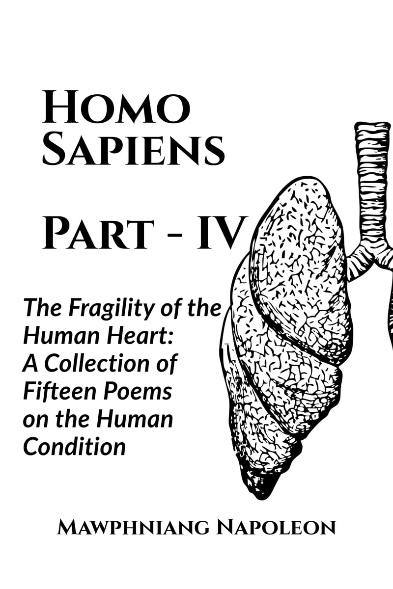 Homo Sapiens Part  IV : The Fragility of the Human Heart: A Collection of Fifteen Poems on the Human Condition