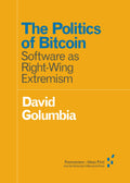 The Politics of Bitcoin: Software as RightWing Extremism (Forerunners: Ideas First)