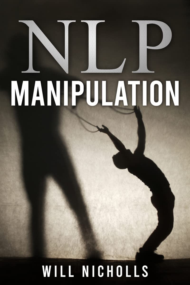 NLP MANIPULATION : Influencing Others Using Neuro Linguistic Programming and Emotional Intelligence Use Dark Psychology and Bod