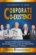 Corporate Coexistence : Strategies to embrace worklife integration, maximize opportunities, conquer selflimiting beliefs and 