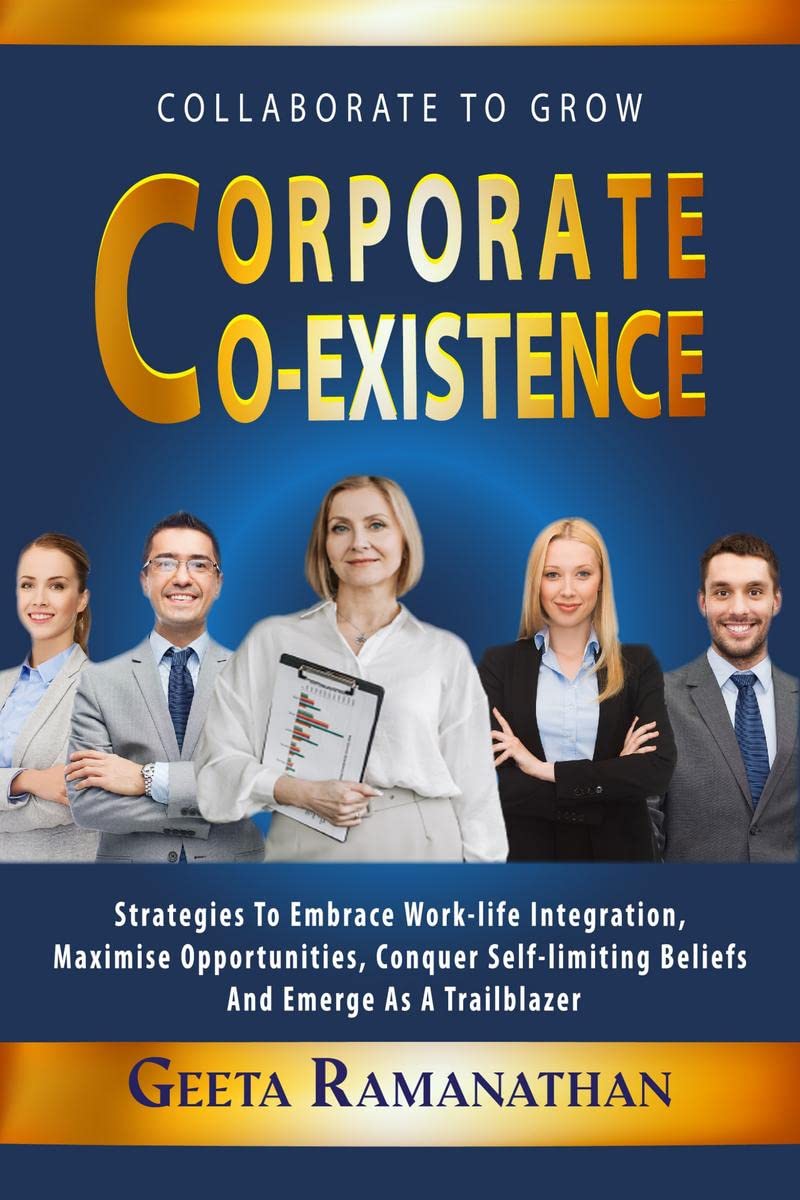 Corporate Coexistence : Strategies to embrace worklife integration, maximize opportunities, conquer selflimiting beliefs and 