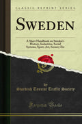 Sweden: A Short Handbook on Swedens History, Industries, Social Systems, Sport, Art, Scenery Etc (Classic Reprint)