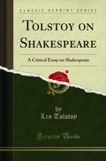 Tolstoy on Shakespeare: A Critical Essay on Shakespeare (Classic Reprint)