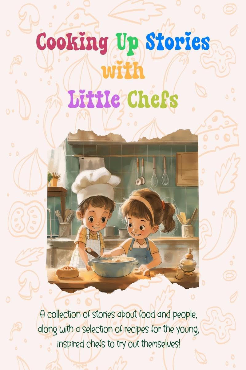 Cooking Up Stories with Little Chefs: A collection of stories about food and people, along with a selection of recipes for the y