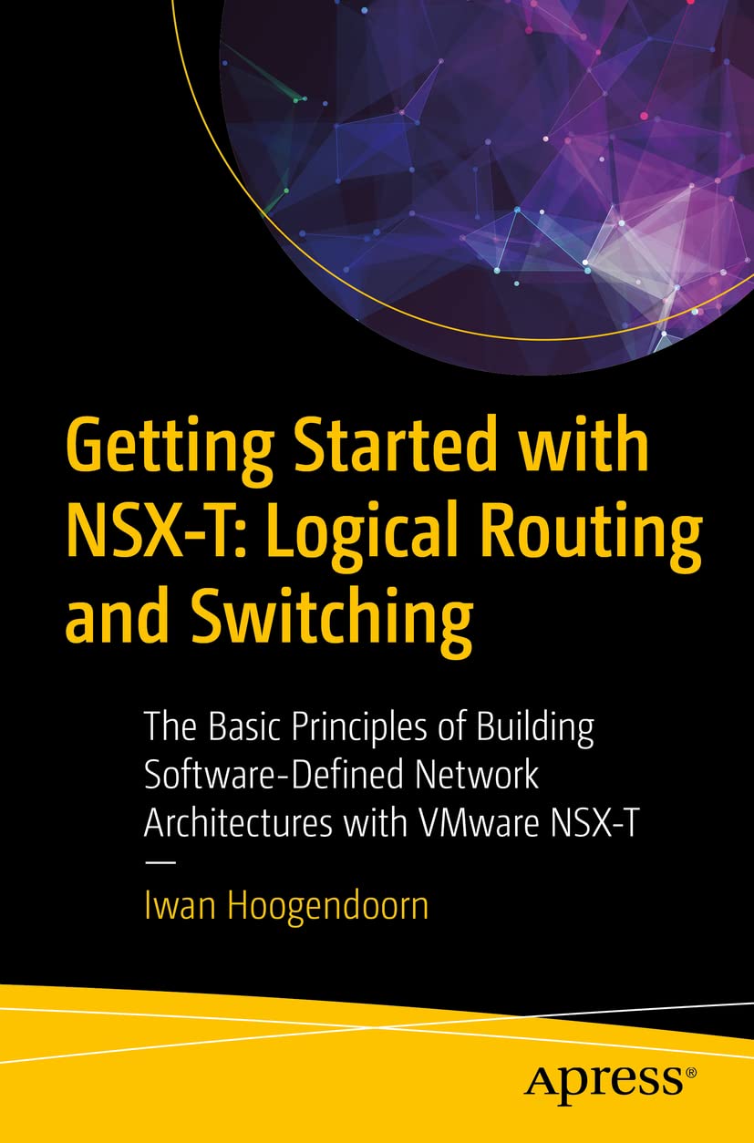 Getting Started With NsxT: Logical Routing And Switching: The Basic Principles Of Building SoftwareDefined Network Architectur