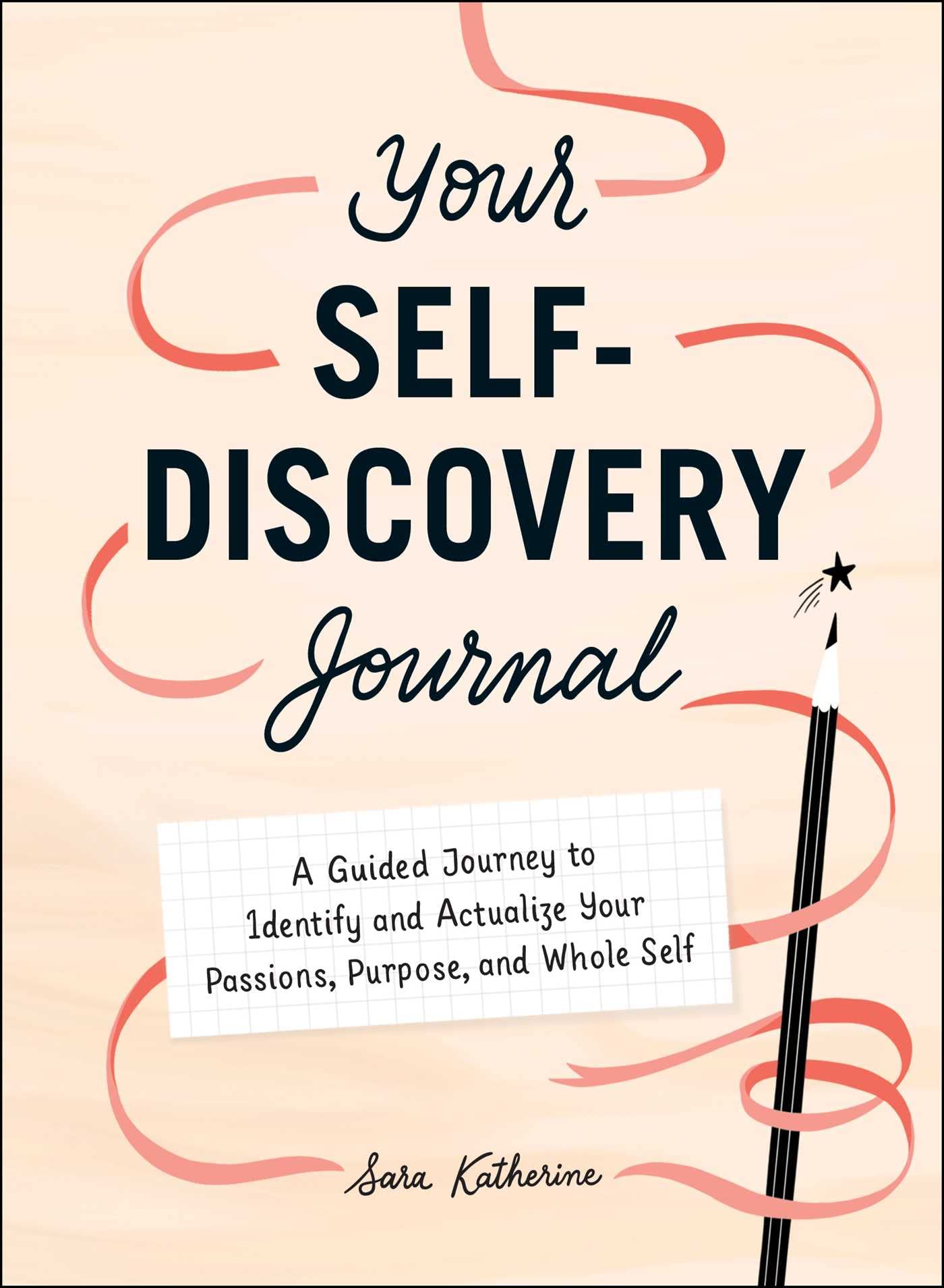 Your SelfDiscovery Journal: A Guided Journey To Identify And Actualize Your Passions, Purpose, And Whole Self