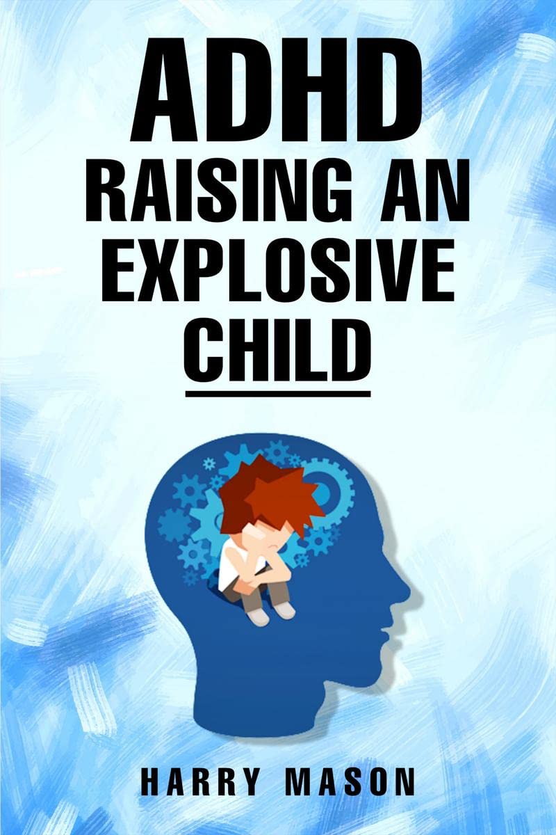 ADHD RAISING AN EXPLOSIVE CHILD : Methods for Bringing Order to Even the Most Disorganized Child That Does Not Involve Yelling (