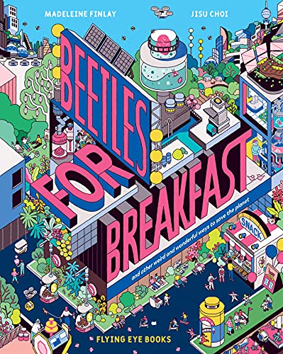 Beetles For Breakfast: ... And Other Weird And Wonderful Ways To Save The Planet