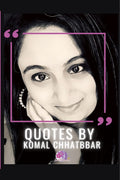 QUOTES BY KOMAL CHHATBBAR : 110 Quotes That Transformed Lives