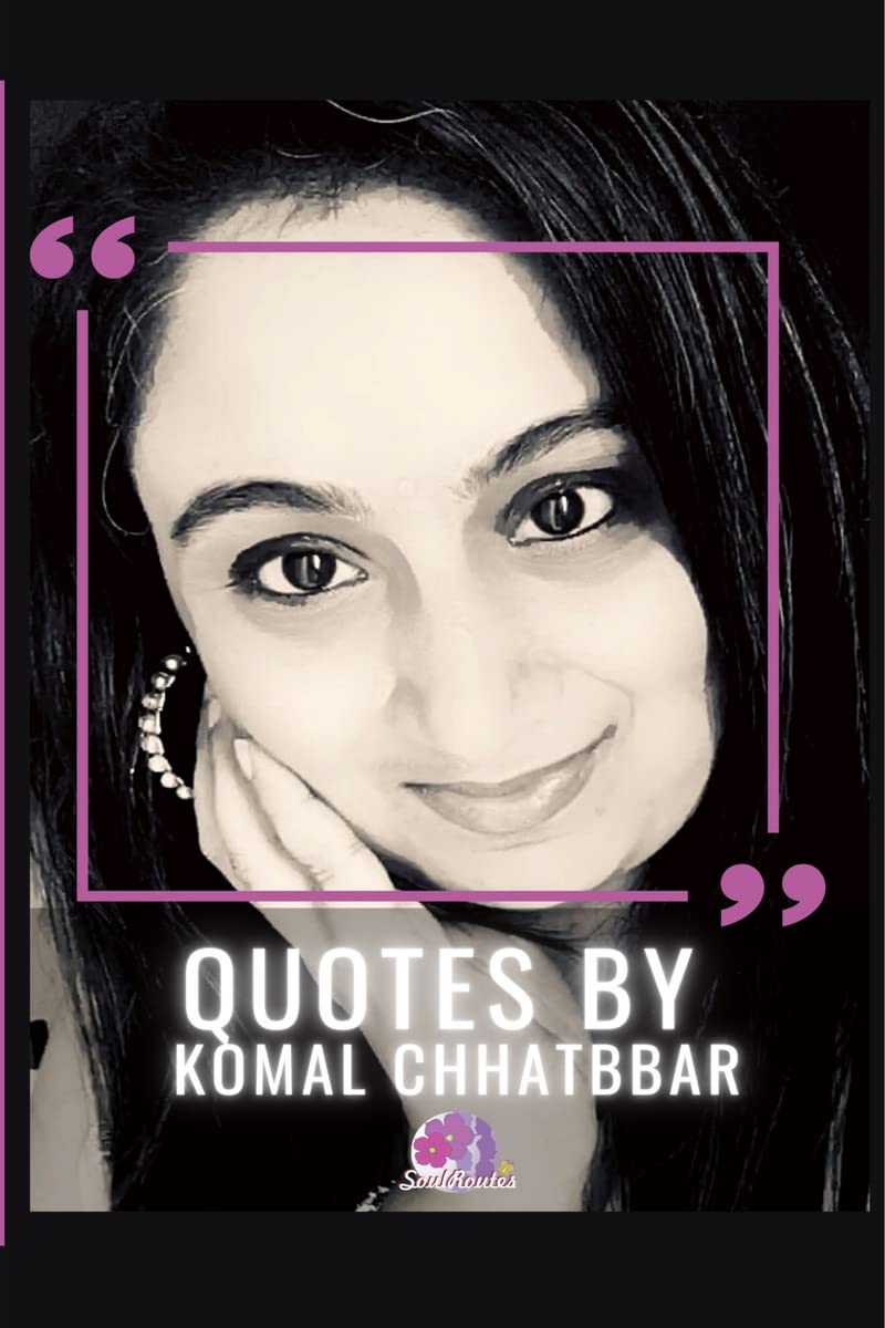 QUOTES BY KOMAL CHHATBBAR : 110 Quotes That Transformed Lives