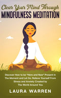 Clear Your Mind Through Mindfulness Meditation: Discover How to be Here and Now Present in The Moment and Let Go. Relieve Your