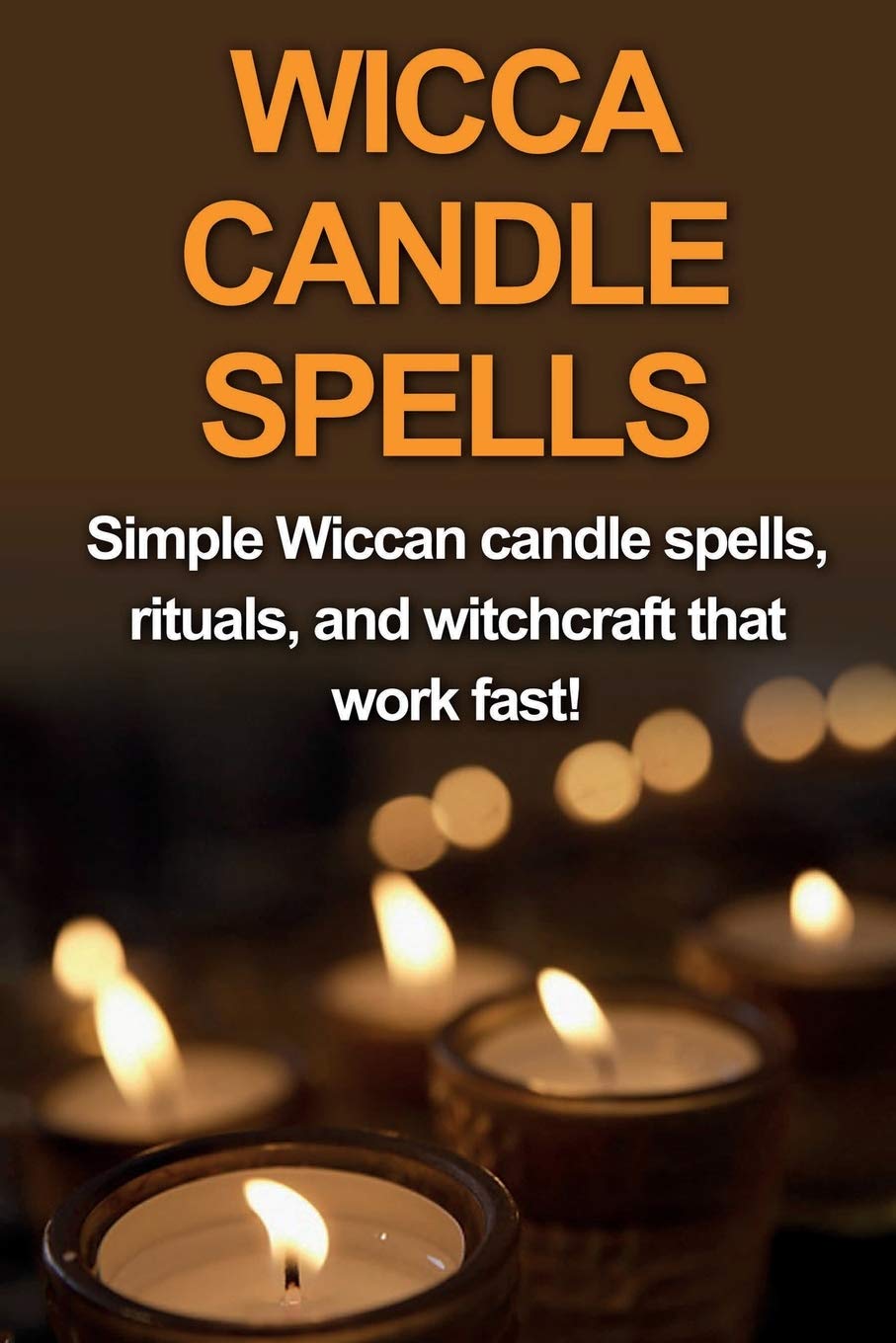 Wicca Candle Spells: Simple Wiccan Candle Spells, Rituals, And Witchcraft That Work Fast!