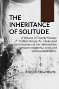 The Inheritance Of Solitude : A Volume Of Twenty Sharply Crafted Verses: An Intellectual Consciousness Of The Relationships Betw