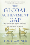 The Global Achievement Gap: Why Our Kids Dont Have the Skills They Need for College, Careers, and Citizenship  and What We Ca