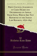 Privy Council Judgments in Cases Heard and Determined on Appeal from India, Which Are Not Reported in the Indian Law Reports, 18
