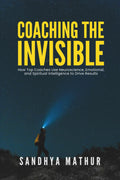 Coaching The Invisible: How Top Coaches Use Neuroscience, Emotional, and Spiritual Intelligence to Drive Results