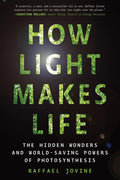 How Light Makes Life: The Hidden Wonders and WorldSaving Powers of Photosynthesis