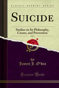 Suicide, Vol. 1: Studies On Its Philosophy, Causes, And Prevention (Classic Reprint)