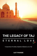 The Legacy Of Taj  Eternal Love: A Quest About The Myths, Mysteries & Mystical Love Of Taj