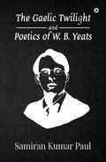 The Gaelic Twilight And Poetics Of W. B. Yeats