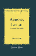 Aurora Leigh: A Poem in Nine Books (Classic Reprint)