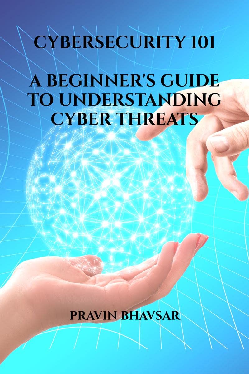 CYBERSECURITY 101: A BEGINNERS GUIDE TO UNDERSTANDING CYBER THREATS