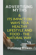 Advertising Myths : & Its Impact On Ways To A Healthy Lifestyle And Food The Natural Way.