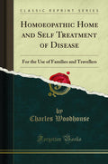 Homoeopathic Home And Self Treatment Of Disease: For The Use Of Families And Travellers (Classic Reprint)