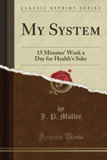 My System: 15 Minutes Work a Day for Healths Sake (Classic Reprint)