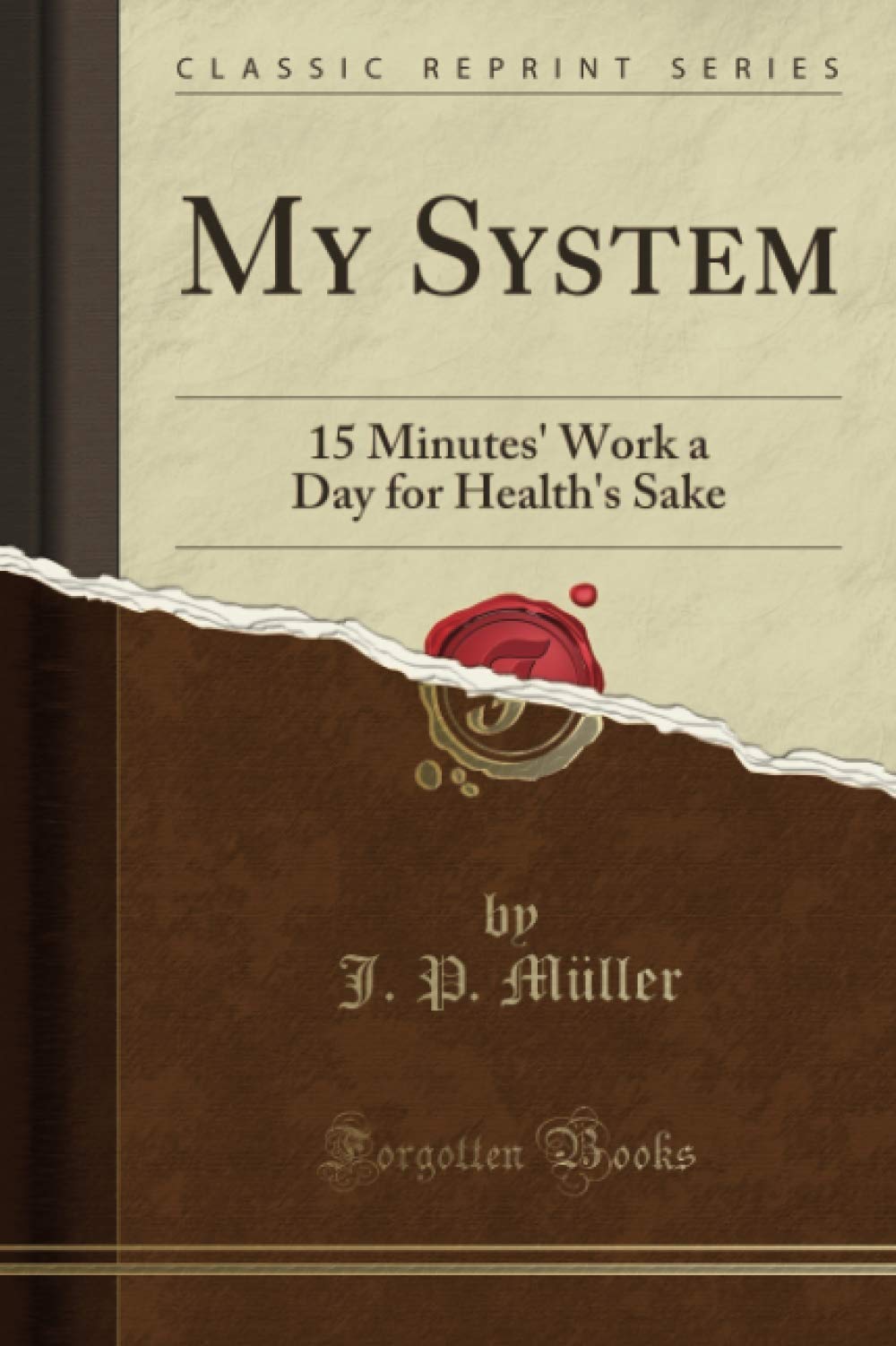 My System: 15 Minutes Work a Day for Healths Sake (Classic Reprint)